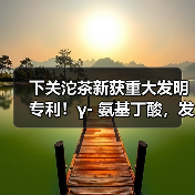下关沱茶新获重大发明专利!γ- 氨基丁酸,发现健康生活新密码(图1) 下关沱茶新获重大发明专利!γ- 氨基丁酸,发现健康生活新密码(图1)