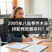 2005年八角亭乔木茶王,拼配有班章茶料?你值得拥有!(图3) 2005年八角亭乔木茶王,拼配有班章茶料?你值得拥有!(图3)