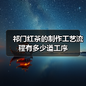 祁门红茶制作工艺流程详解