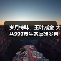 岁月铸味,玉叶成金 大益999克生茶厚砖岁月陈金开启质感好礼(图2) 岁月铸味,玉叶成金 大益999克生茶厚砖岁月陈金开启质感好礼(图2)