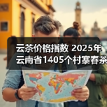 云茶价格指数 2025年云南省1405个村寨春茶预报价(图1) 云茶价格指数 2025年云南省1405个村寨春茶预报价(图1)