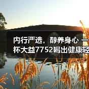 内行严选,醇养身心 一杯大益7752喝出健康轻盈好生活(图1) 内行严选,醇养身心 一杯大益7752喝出健康轻盈好生活(图1)