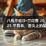 八角亭帕沙·兰花香 2025 早春茶,舌尖上的馥郁之旅(图4) 八角亭帕沙·兰花香 2025 早春茶,舌尖上的馥郁之旅(图4)