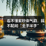 看不懂紫砂壶气韵,就不配问“全手半手”“死篦子活篦子”?(图2) 看不懂紫砂壶气韵,就不配问“全手半手”“死篦子活篦子”?(图2)