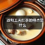 政和工夫红茶的特点是什么(图4) 政和工夫红茶的特点是什么(图4)