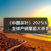 《中国茶叶》2025(6):全球产销量最大茶类有何健康功效?2024年产销形势分析、企业产品品牌价值评估报告出炉!(图2) 《中国茶叶》2025(6):全球产销量最大茶类有何健康功效?2024年产销形势分析、企业产品品牌价值评估报告出炉!(图2)