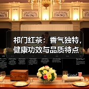 祁门红茶：香气独特，健康功效与品质特点