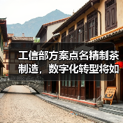 工信部方案点名精制茶制造,数字化转型将如何重塑茶产业?(图2) 工信部方案点名精制茶制造,数字化转型将如何重塑茶产业?(图2)