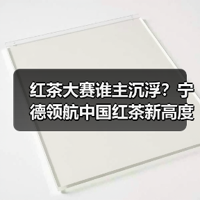 红茶大赛谁主沉浮?宁德领航中国红茶新高度(图1) 红茶大赛谁主沉浮?宁德领航中国红茶新高度(图1)