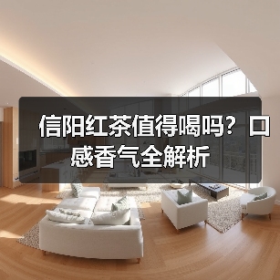信阳红茶值得喝吗？口感香气全解析