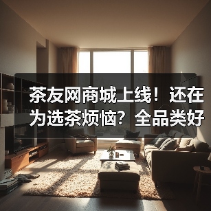 茶友网商城上线!还在为选茶烦恼?全品类好茶持续上新!(图1) 茶友网商城上线!还在为选茶烦恼?全品类好茶持续上新!(图1)