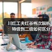 川红工夫红茶档次解析：特级到二级如何区分？（图4）