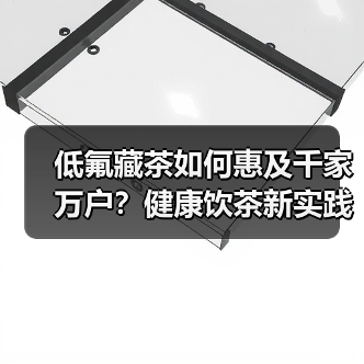 低氟藏茶如何惠及千家万户?健康饮茶新实践(图4) 低氟藏茶如何惠及千家万户?健康饮茶新实践(图4)