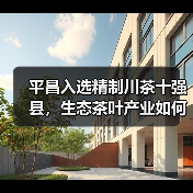 平昌入选精制川茶十强县,生态茶叶产业如何领跑?(图2) 平昌入选精制川茶十强县,生态茶叶产业如何领跑?(图2)