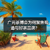广元茶博会为何聚焦蜀道与好茶品牌?(图1) 广元茶博会为何聚焦蜀道与好茶品牌?(图1)