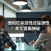 信阳红茶温性还是凉性?真实答案揭秘(图2) 信阳红茶温性还是凉性?真实答案揭秘(图2)