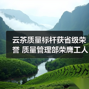 云茶质量标杆获省级荣誉 质量管理部荣膺工人先锋号(图1) 云茶质量标杆获省级荣誉 质量管理部荣膺工人先锋号(图1)