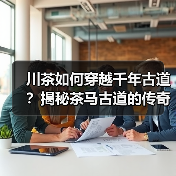 川茶如何穿越千年古道?揭秘茶马古道的传奇之路(图4) 川茶如何穿越千年古道?揭秘茶马古道的传奇之路(图4)