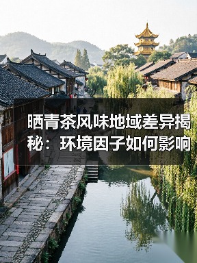 晒青茶风味地域差异揭秘:环境因子如何影响茶汤口感?(图2) 晒青茶风味地域差异揭秘:环境因子如何影响茶汤口感?(图2)