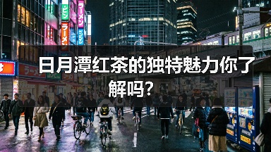 日月潭红茶的独特魅力你了解吗？
