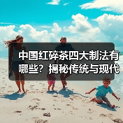 中国红碎茶四大制法有哪些？揭秘传统与现代工艺差异（图2）