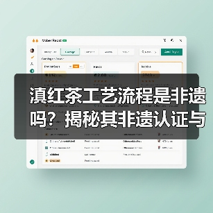 滇红茶工艺流程是非遗吗？揭秘其非遗认证与制作奥秘