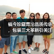 福今珍藏青沱品质传承，包装三大革新引关注（图4）