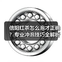 信阳红茶怎么泡才正确？专业冲泡技巧全解析（图3）