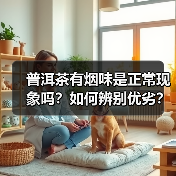普洱茶有烟味是正常现象吗?如何辨别优劣?(图1) 普洱茶有烟味是正常现象吗?如何辨别优劣?(图1)