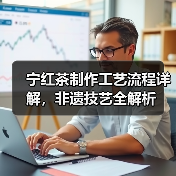 宁红茶制作工艺流程详解,非遗技艺全解析(图1) 宁红茶制作工艺流程详解,非遗技艺全解析(图1)