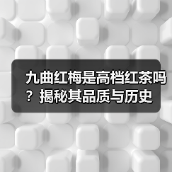 九曲红梅是高档红茶吗?揭秘其品质与历史(图2) 九曲红梅是高档红茶吗?揭秘其品质与历史(图2)