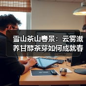 雪山茶山春景:云雾滋养甘醇茶芽如何成就春日佳品?(图4) 雪山茶山春景:云雾滋养甘醇茶芽如何成就春日佳品?(图4)