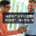 成都茶产业千亿蓝图如何绘就? 成都茶产业千亿蓝图如何绘就?