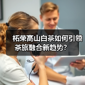 柘荣高山白茶如何引领茶旅融合新趋势？（图4）