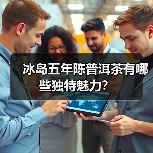 冰岛五年陈普洱茶有哪些独特魅力?(图3) 冰岛五年陈普洱茶有哪些独特魅力?(图3)