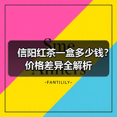 信阳红茶一盒多少钱?价格差异全解析(图1) 信阳红茶一盒多少钱?价格差异全解析(图1)