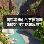 普洱茶汤中的茶氨酸咖啡碱如何实现清醒与平静的平衡?(图4) 普洱茶汤中的茶氨酸咖啡碱如何实现清醒与平静的平衡?(图4)