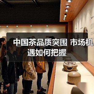 中国茶品质突围 市场机遇如何把握(图1) 中国茶品质突围 市场机遇如何把握(图1)
