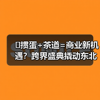 �掼蛋+茶道=商业新机遇?跨界盛典撬动东北商界新格局(图4) �掼蛋+茶道=商业新机遇?跨界盛典撬动东北商界新格局(图4)