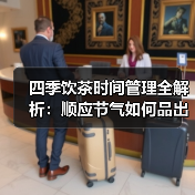 四季饮茶时间管理全解析:顺应节气如何品出茶香?(图1) 四季饮茶时间管理全解析:顺应节气如何品出茶香?(图1)