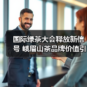 国际绿茶大会释放新信号 峨眉山茶品牌价值引领全球茶产业变革(图1) 国际绿茶大会释放新信号 峨眉山茶品牌价值引领全球茶产业变革(图1)