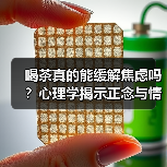 喝茶真的能缓解焦虑吗?心理学揭示正念与情绪的双重作用(图4) 喝茶真的能缓解焦虑吗?心理学揭示正念与情绪的双重作用(图4)