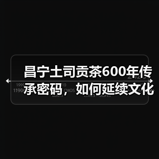昌宁土司贡茶600年传承密码,如何延续文化精髓?(图2) 昌宁土司贡茶600年传承密码,如何延续文化精髓?(图2)