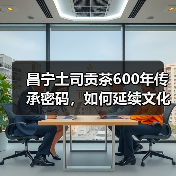 昌宁土司贡茶600年传承密码，如何延续文化精髓？