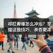 祁红香螺怎么冲泡?掌握这些技巧,茶香更浓郁! 祁红香螺怎么冲泡?掌握这些技巧,茶香更浓郁!