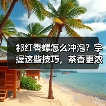 祁红香螺怎么冲泡?掌握这些技巧,茶香更浓郁!(图3) 祁红香螺怎么冲泡?掌握这些技巧,茶香更浓郁!(图3)