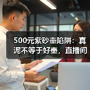 500元紫砂壶陷阱:真泥不等于好壶,直播间话术揭秘(图3) 500元紫砂壶陷阱:真泥不等于好壶,直播间话术揭秘(图3)