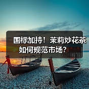 国标加持!茉莉炒花茶如何规范市场?(图1) 国标加持!茉莉炒花茶如何规范市场?(图1)