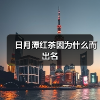 日月潭红茶因为什么而出名(图4) 日月潭红茶因为什么而出名(图4)