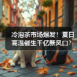 冷泡茶市场爆发!夏日高温催生千亿新风口?(图1) 冷泡茶市场爆发!夏日高温催生千亿新风口?(图1)